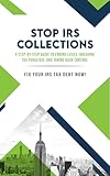Stop IRS Collections: A Step By Step Guide to Ending Levies, Breaking Tax Paralysis, and Taking Back Control