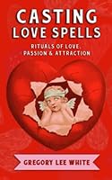 Casting Love Spells: Rituals of Love, Passion, and Attraction 1737930625 Book Cover