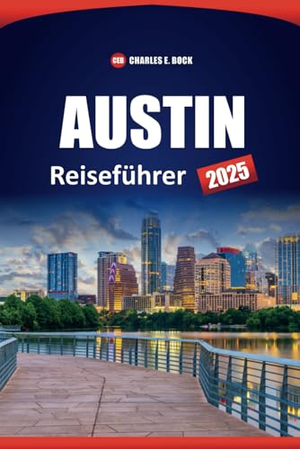 AUSTIN Reiseführer 2025: Die besten Dinge, die man in der Hauptstadt von Texas unternehmen, sehen und essen kann, mit lokalen Tipps für Erstbesucher in der Hauptstadt von Texas