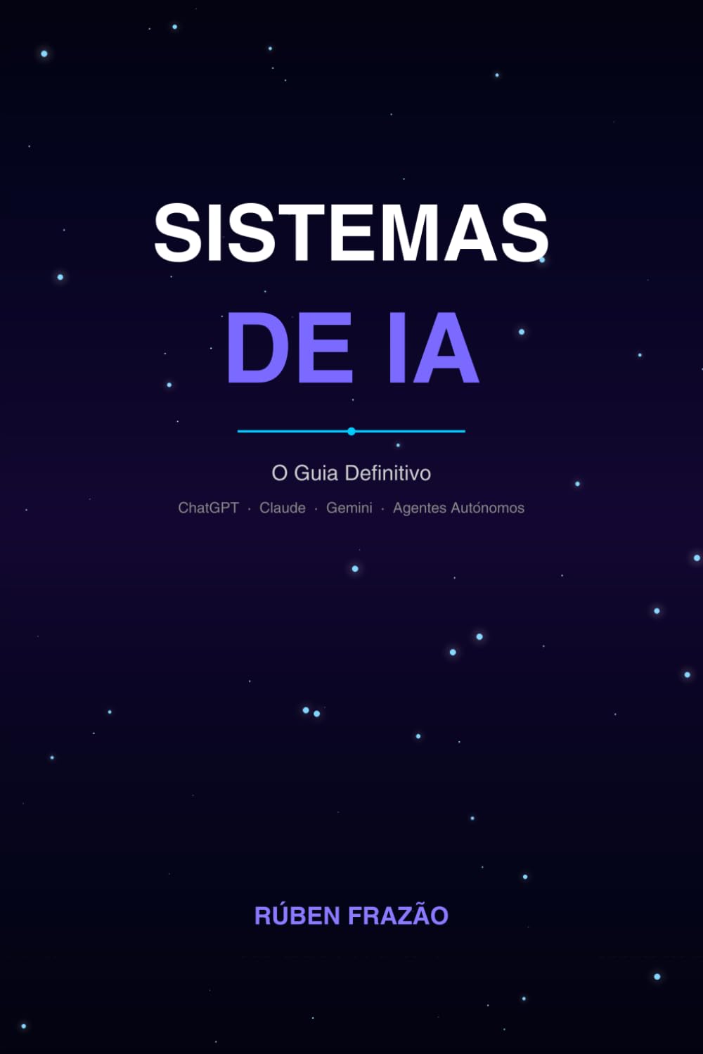 Sistemas de IA: O Guia Definitivo: Domina ChatGPT, Claude, Gemini e Agentes Autónomos