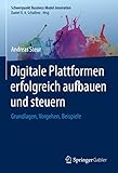 Digitale Plattformen erfolgreich aufbauen und steuern: Grundlagen, Vorgehen, Beispiele (Schwerpunkt Business Model Innovation)