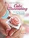 All-in-One Guide to Cake Decorating: Over 100 Step-by-Step Cake Decorating Techniques and Recipes