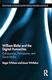 William Blake and the Digital Humanities: Collaboration, Participation, and Social Media (Routledge Interdisciplinary Perspectives on Literature, Band 14)