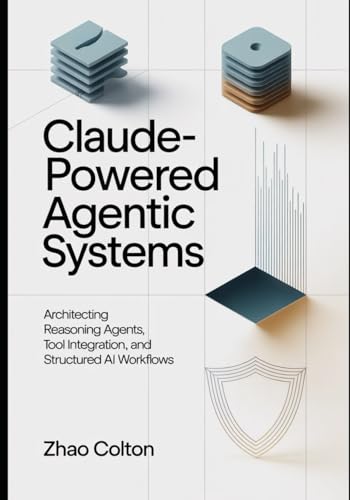 Claude Powered Agentic Systems: Architecting Reasoning Agents, Tool Use, and Structured AI Workflows (The Applied Agentic AI Engineering Series)