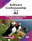 Software Craftsmanship Using AI: Practical guide for using LLMs in writing, reviewing and testing code (English Edition)