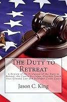 The Duty to Retreat: A Review of the Evolution of the Duty to Retreat, the Castle Doctrine, Florida's Stand Your Ground Law and Relevant Court Cases 1511939699 Book Cover