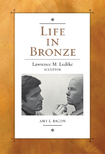 Life in Bronze: Lawrence M. Ludtke, Sculptor (Joe and Betty Moore Texas Art Series)