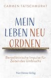 Mein Leben neu ordnen. Benediktinische Impulse für Zeiten des Umbruchs - Carmen Tatschmurat 