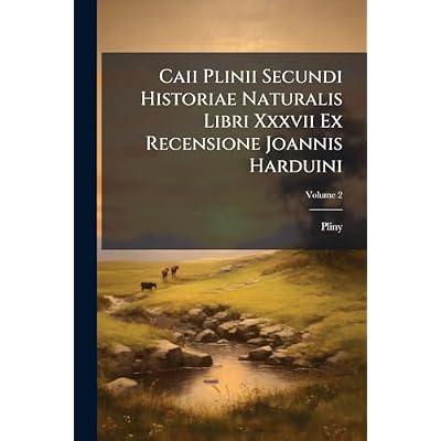 Caii Plinii Secundi Historiae Naturalis Libri Xxxvii Ex Recensione Joannis Harduini