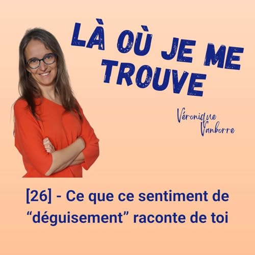 [26] &mdash; Ce que ce sentiment de &ldquo;d&eacute;guisement&rdquo; raconte de toi