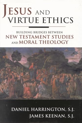 Jesus And Virtue Ethics: Building Bridges Between New Testament Studies And Moral Theology