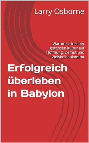 Erfolgreich überleben in Babylon: Warum es in einer gottlosen Kultur auf Hoffnung, Demut und Weisheit ankommt (German Edition)