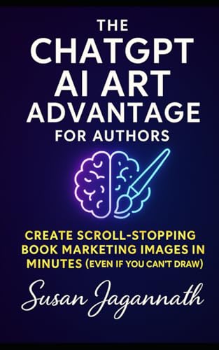 The ChatGPT AI Art Advantage for Authors: Create Scroll-Stopping Book Marketing Images in Minutes (Even If You Can’t Draw) (The AI Author Advantage)