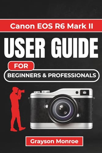 Canon EOS R6 Mark II USER GUIDE For Beginners & Professionals: Complete Camera Companion to...