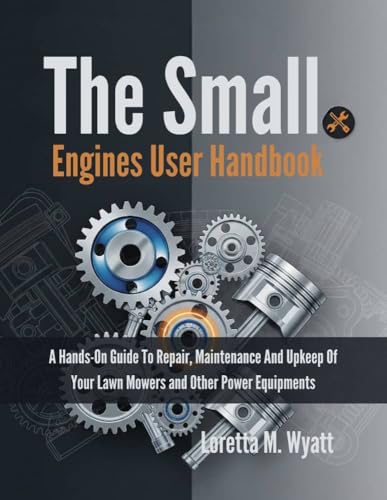 The small engines user handbook : A Hands-On Guide To Repair, Maintenance And Upkeep Of Your Lawn Mowers And Other Power Equipments (PRODUCT GUIDE 1)