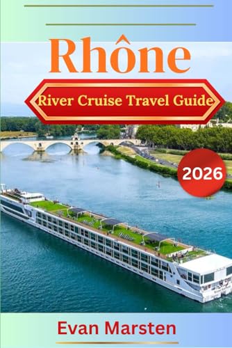 Rhône River Cruise Travel Guide (2026): Your Provence & Burgundy Rhône Guide: Top Tips, Cruise Itineraries, Wine & Food Stops, Must-See Ports from Arles to Saône