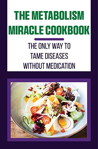 The Metabolism Miracle Cookbook: The Only Way To Tame Diseases Without Medication