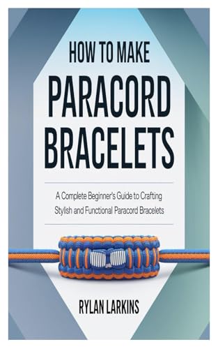 HOW TO MAKE PARACORD BRACELETS: A Complete Beginner's Guide To Crafting Stylish And Functional Paracord Bracelets