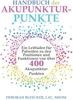 Handbuch der Akupunktur-Punkte: Ein Leitfaden für Patienten zu den Positionen und Funktionen von über 400 Akupunktur-Punkten