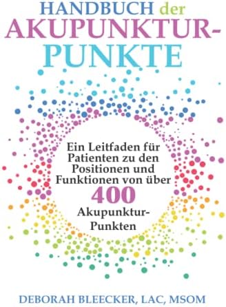Handbuch der Akupunktur-Punkte: Ein Leitfaden für Patienten zu den Positionen und Funktionen von über 400 Akupunktur-Punkten