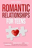 Romantic Relationships for Teens: A Modern Guide to Dating, First Love, and Healthy Boundaries for Teenagers...