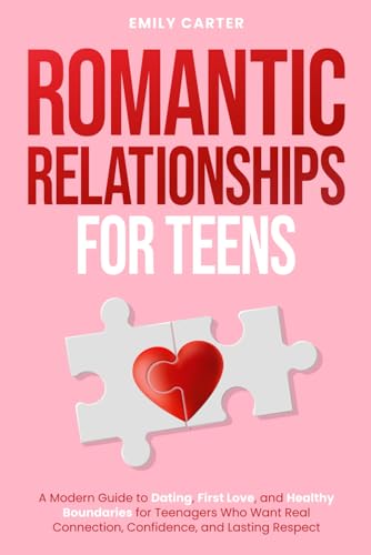 Romantic Relationships for Teens: A Modern Guide to Dating, First Love, and Healthy Boundaries for Teenagers Who Want Real Connection, Confidence, and Lasting Respect (Life Skill Handbooks)
