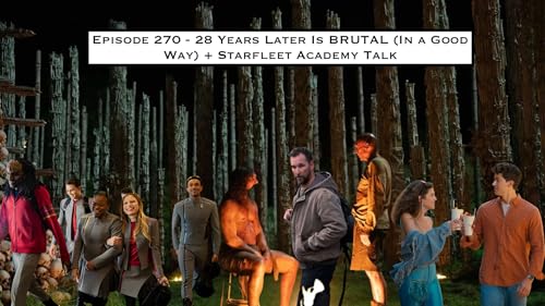 270. 28 Years Later Is BRUTAL (In a Good Way) + Starfleet Academy Talk