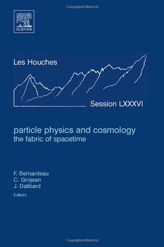 Particle Physics and Cosmology: the Fabric of Spacetime, Volume LXXXVI: Lecture Notes of the Les Houches Summer School 2006