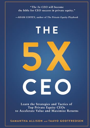 The 5x CEO: Learn the Strategies and Tactics of Top Private Equity CEOs to Accelerate Value and Maximize Returns