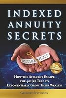 Indexed Annuity Secrets: How the Affluent Escape the 401(K) Trap to Exponentially Grow Their Wealth 1966395949 Book Cover