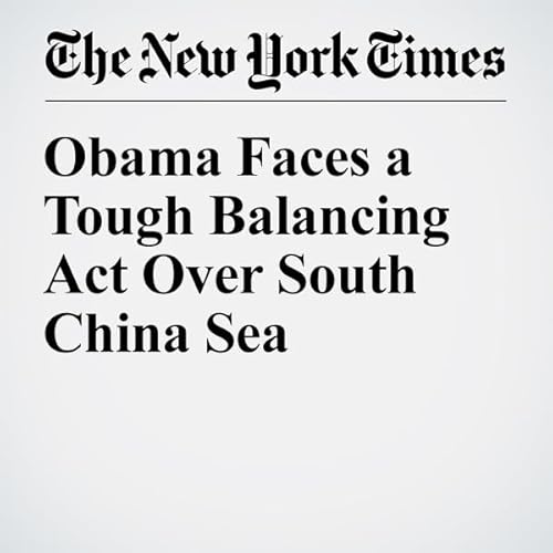 Obama Faces a Tough Balancing Act Over South China Sea cover art