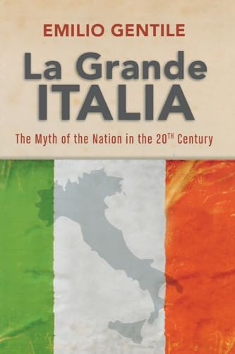 La Grande Italia: The Rise and Fall of the Myth of the Nation in the Twentieth Century (George L. Mosse Series in the History of European Culture, Sexuality, and Ideas)