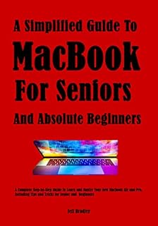 A Simplified Guide To MacBook (For Seniors And Absolute Beginners): A Complete Step-by-Step Guide to Learn and Master Your New Macbook Air and Pro, Including Tips and Tricks for Senior and Beginners