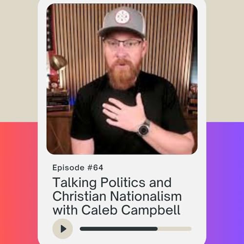 64 - Talking Politics & Christian Nationalism with Caleb Campbell