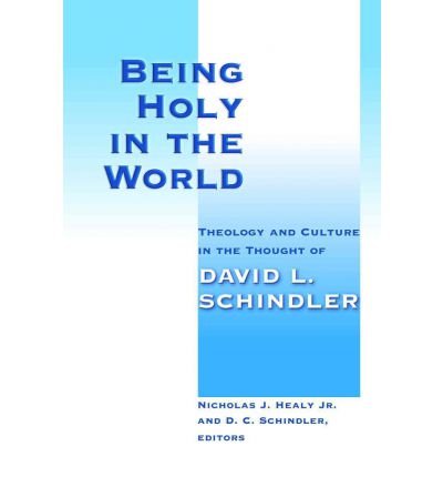 [( Being Holy in the World: Theology and Culture in the Thought of David L Schindler )] [by: Nicholas J. Healy] [Aug-2011]