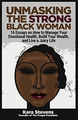 Unmasking The Strong Black Woman: How to Manage Your Emotional Health, Build Your Wealth, and Live a Juicy Life