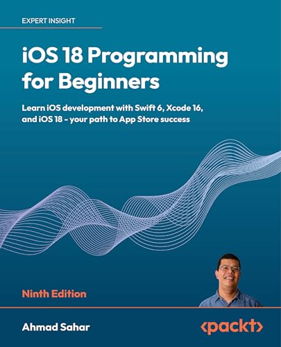 iOS 18 Programming for Beginners: Learn iOS development with Swift 6, Xcode 16, and iOS 18 - your path to App Store success