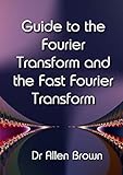 Guide to the Fourier Transform and the Fast Fourier Transform