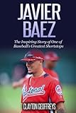 Javier Baez: The Inspiring Story of One of Baseball's Greatest Shortstops (Baseball Biography Books)