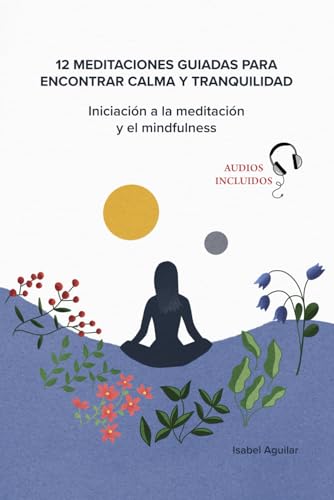 12 Meditaciones guiadas para encontrar calma y tranquilidad. Iniciación a la meditación y el mindfulness: Meditaciones guiadas en español. Audios incluidos.