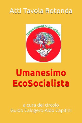 Atti Tavola Rotonda: Umanesimo EcoSocialista: a cura del circolo Guido Calogero e Aldo Capitini