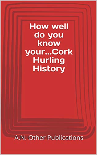 How well do you know your...Cork Hurling History (English Edition)