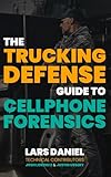 The Trucking Defense Guide To Cell Phone Forensics: From Rapid Response To The Courtroom