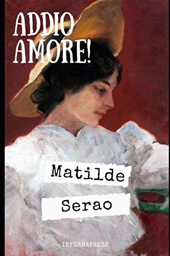 Addio, Amore!: Toccante storia d'amore e disperazione di Matilde Serao + Piccola biografia