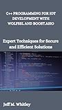 C++ PROGRAMMING FOR IOT DEVELOPMENT WITH WOLFSSL AND BOOST.ASIO: Expert Techniques for Secure and Efficient Solutions