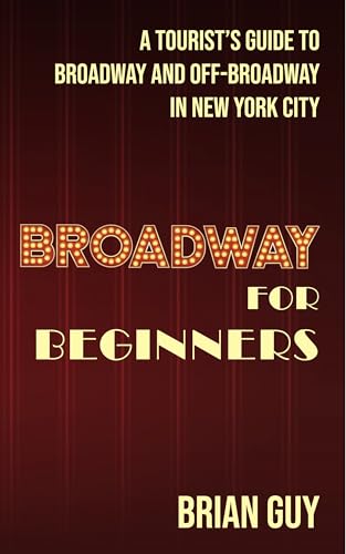 Broadway for Beginners: A Tourist's Guide to Broadway and Off-Broadway in New York City