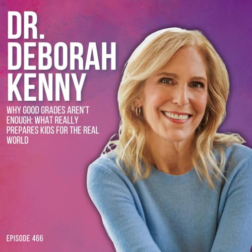 Why Good Grades Aren&rsquo;t Enough: What Really Prepares Kids for the Real World with Dr. Deborah Kenny
