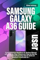 SAMSUNG GALAXY A36 USER GUIDE: Comprehensive Beginners & Seniors Manual with Step-by-Step Lessons on How to Use the 5G AI Smartphone plus Tips & Tricks on Android 15 and One UI 7 B0F6CMGQ15 Book Cover