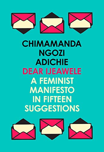 Dear Ijeawele, or a Feminist Manifesto in Fifteen Suggestions: The Inspiring Guide to Raising a Feminist from global bestselling author Chimamanda Ngozi Adichie