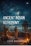 Ancient Indian Astronomy: From Celestial Observation to Mathematical Science, Calendars, Planetary Models, and the Search to Understand the Heavens (ANCIENT ... & CLASSICAL INDIA Book 14) (English Edition)